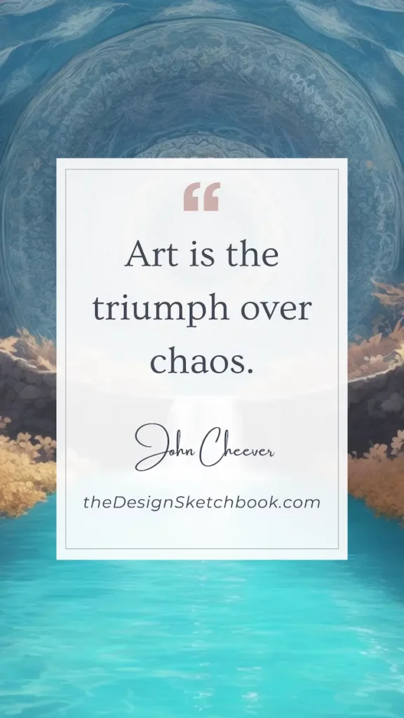 25. "Art is the triumph over chaos." - John Cheever